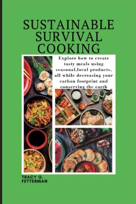 SUSTAINABLE SURVIVAL COOKING: Explore How To Create tasty meals using seasonal,local products, all while decreasing your carbon footprint and ... LIVING AND ECO-FRIENDLY PRACTICES) Paperback  March 18, 2023